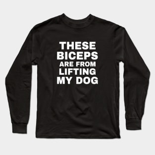 These Biceps Are From Lifting My Dog Long Sleeve T-Shirt
